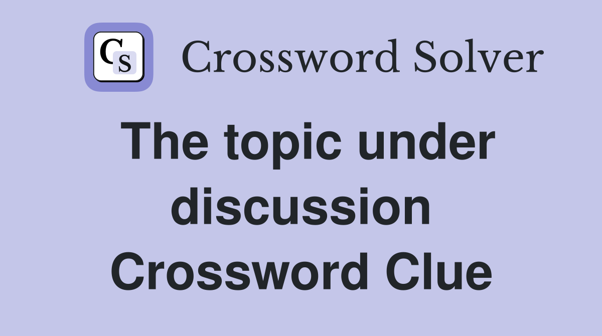 The topic under discussion Crossword Clue