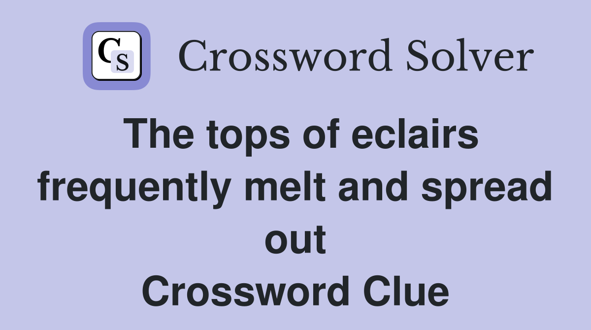 The tops of eclairs frequently melt and spread out Crossword Clue