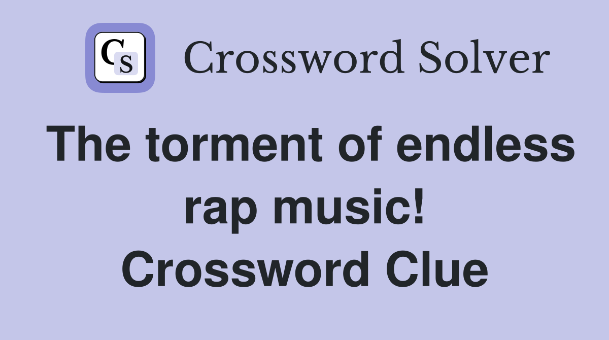 The torment of endless rap music! Crossword Clue