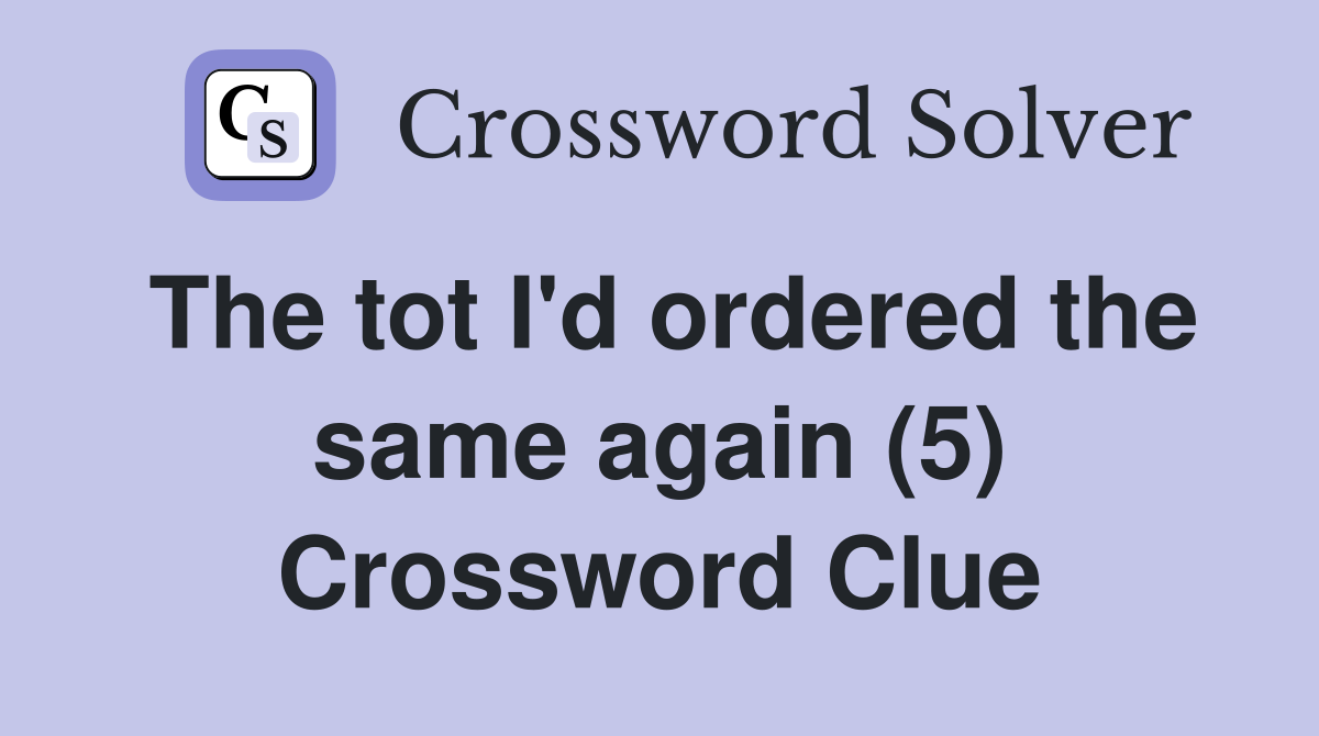 The tot I'd ordered the same again (5) Crossword Clue
