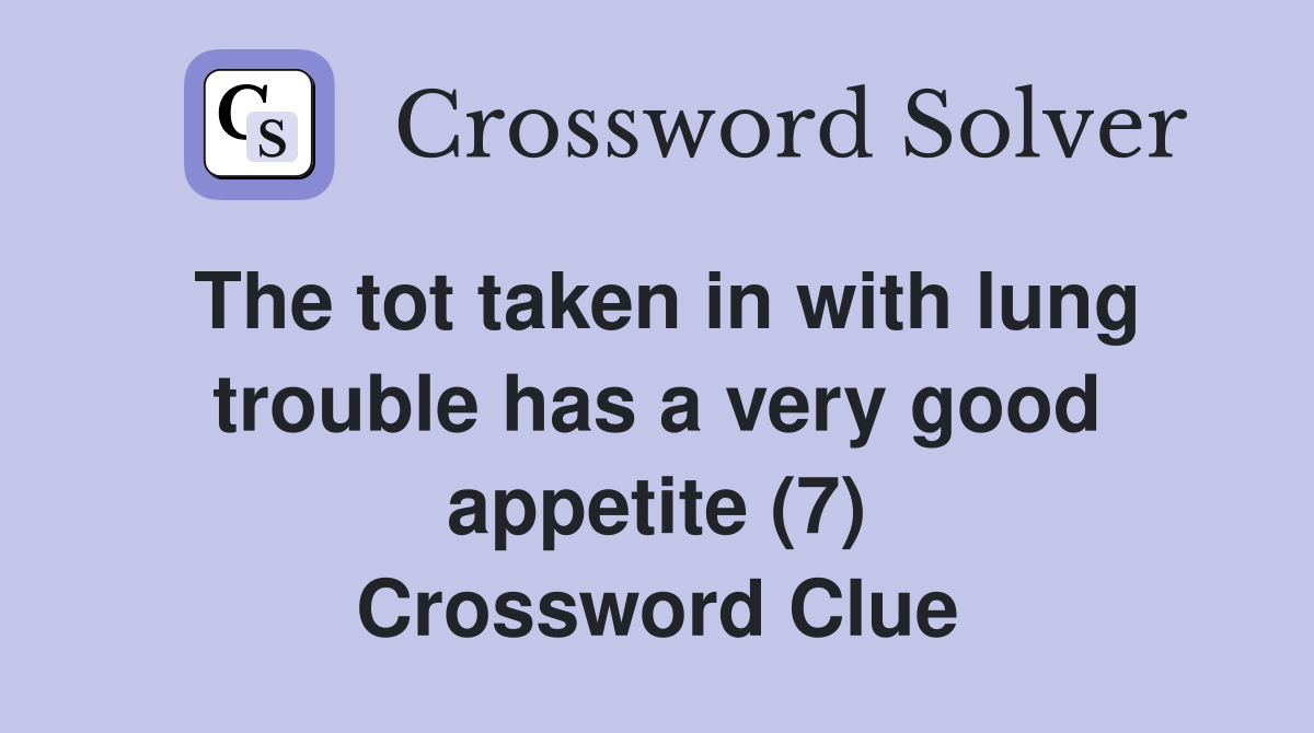 The tot taken in with lung trouble has a very good appetite (7) Crossword Clue