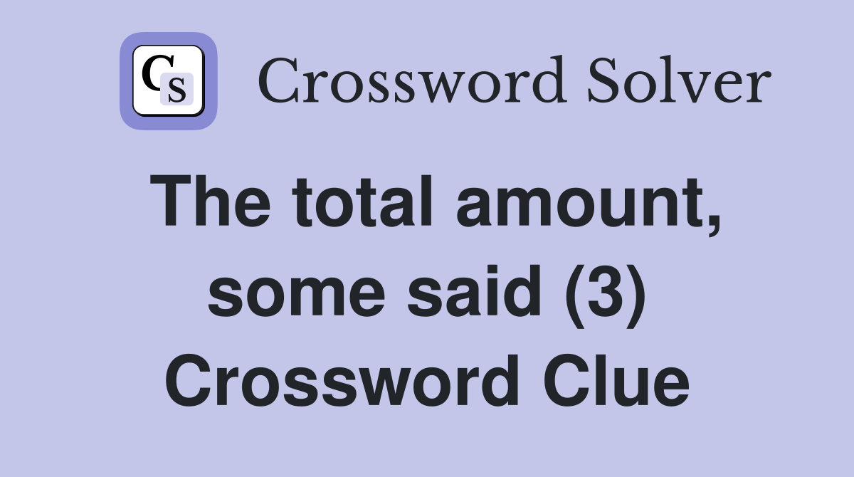 The total amount, some said (3) Crossword Clue