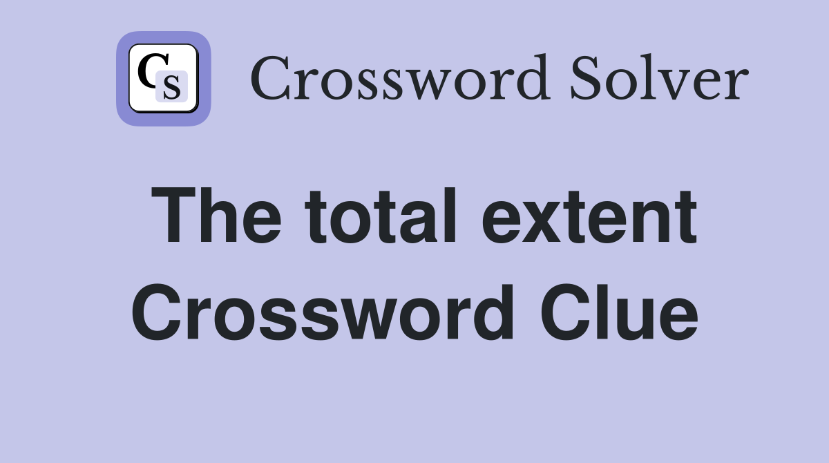 The total extent Crossword Clue