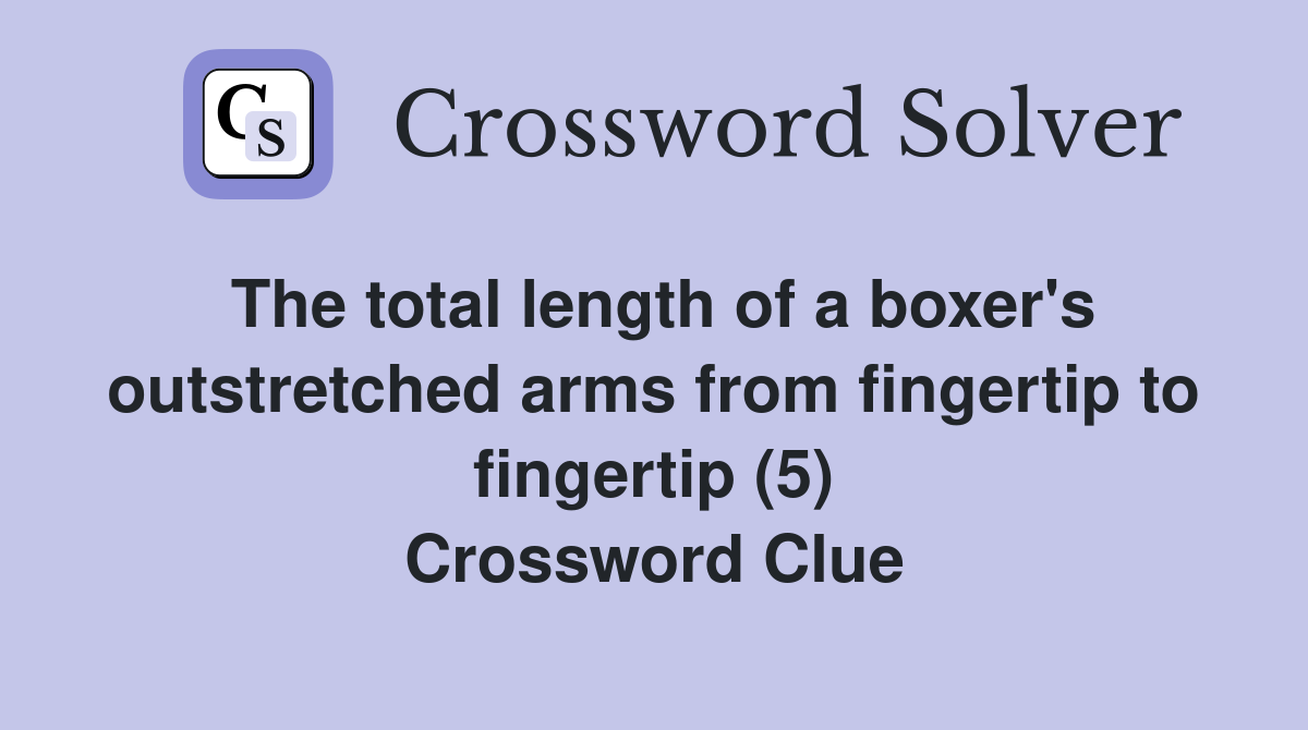 The total length of a boxer's outstretched arms from fingertip to fingertip (5) Crossword Clue