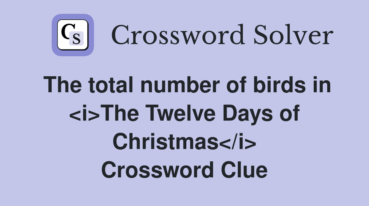The total number of birds in <i>The Twelve Days of Christmas</i> Crossword Clue