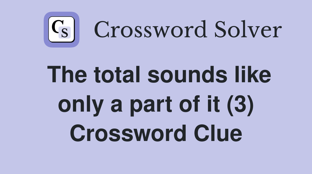 The total sounds like only a part of it (3) Crossword Clue