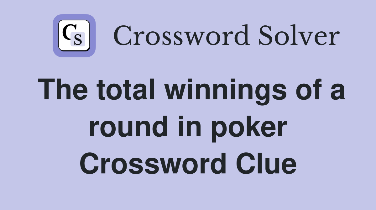 The total winnings of a round in poker Crossword Clue