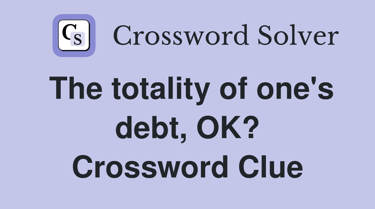 The totality of one's debt, OK? Crossword Clue
