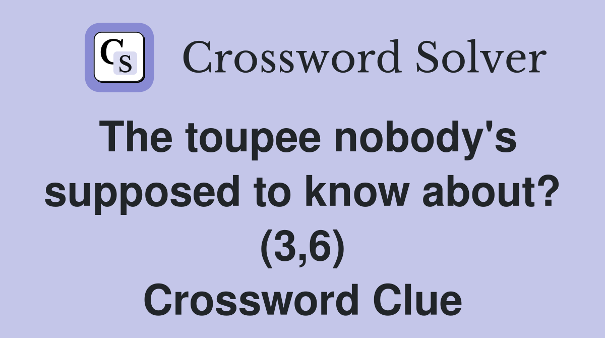 The toupee nobody's supposed to know about? (3,6) Crossword Clue