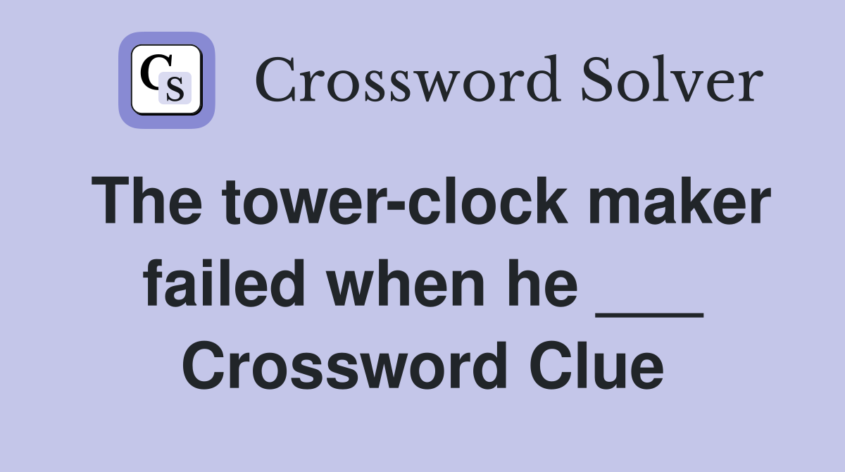 The tower-clock maker failed when he ___ Crossword Clue