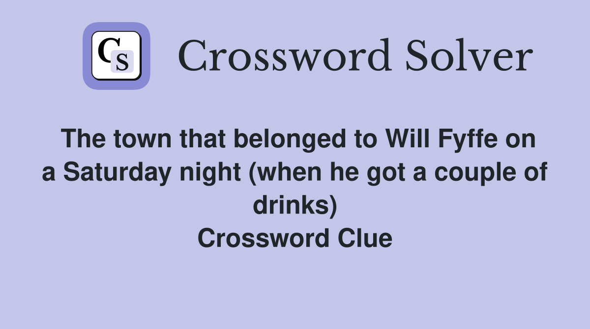 The town that belonged to Will Fyffe on a Saturday night (when he got a couple of drinks) Crossword Clue