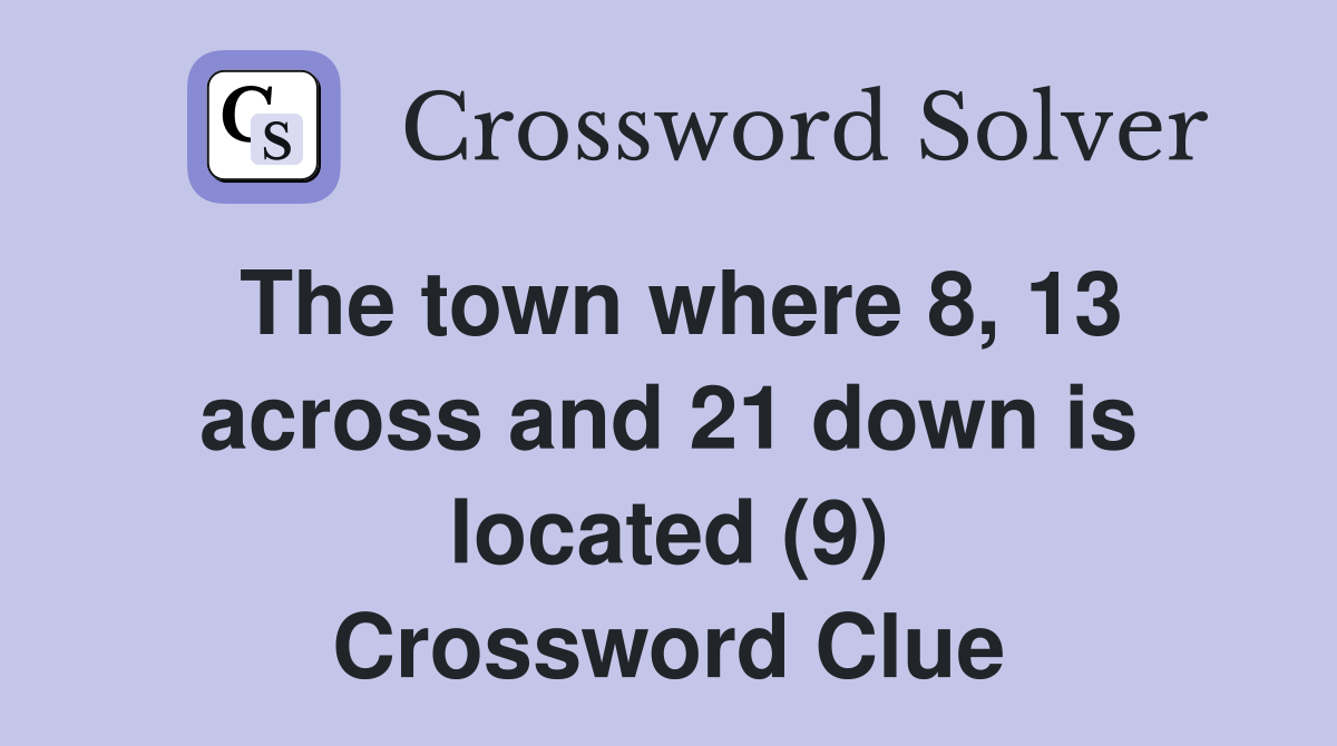 The town where 8, 13 across and 21 down is located (9) Crossword Clue