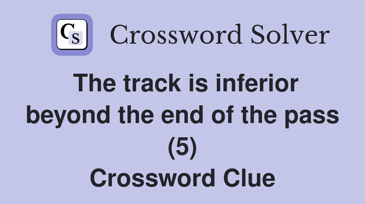 The track is inferior beyond the end of the pass (5) Crossword Clue