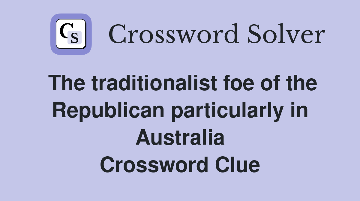 The traditionalist foe of the Republican particularly in Australia Crossword Clue