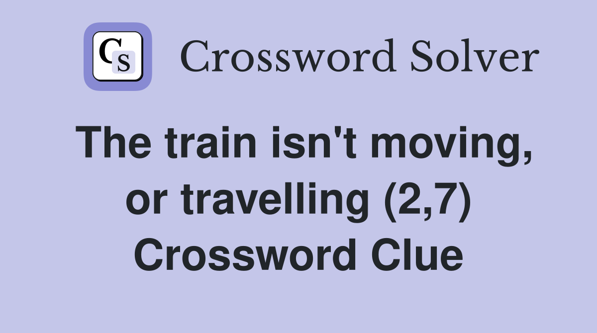 The train isn't moving, or travelling (2,7) Crossword Clue