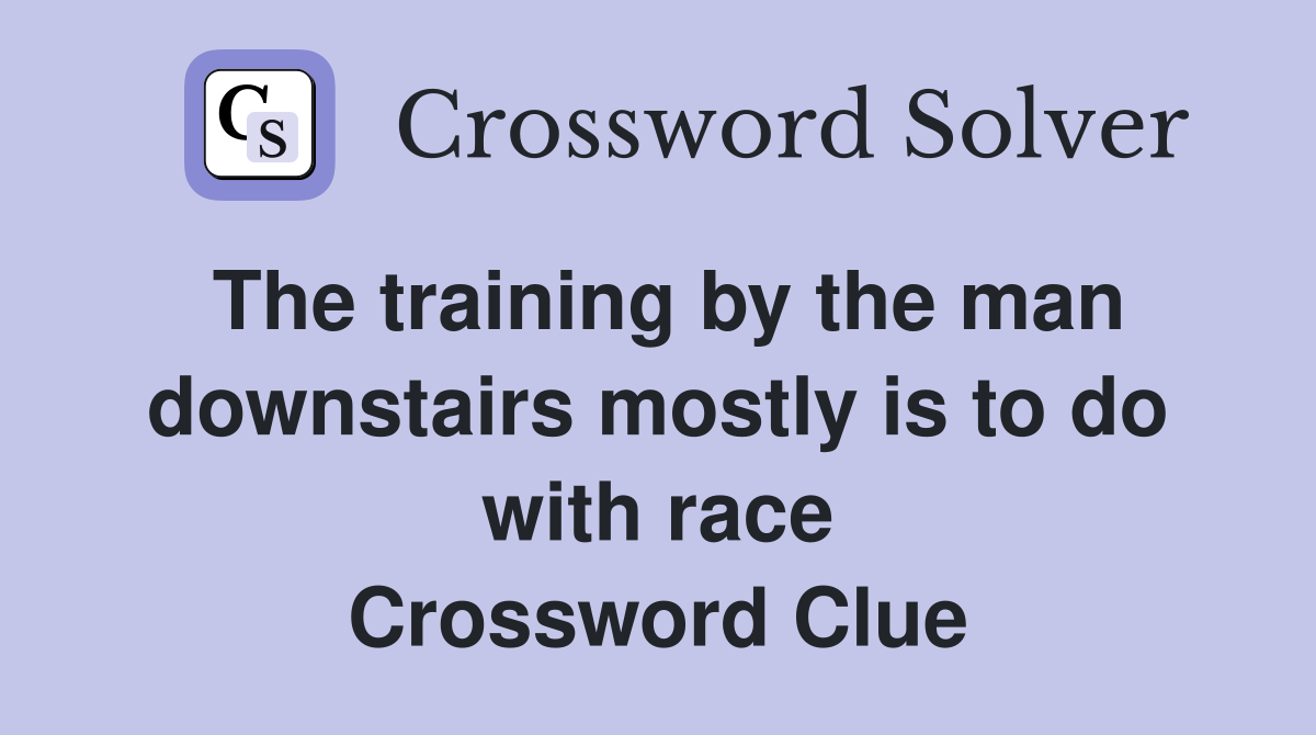 The training by the man downstairs mostly is to do with race Crossword Clue