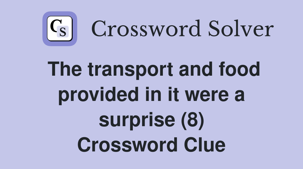 The transport and food provided in it were a surprise (8) Crossword Clue