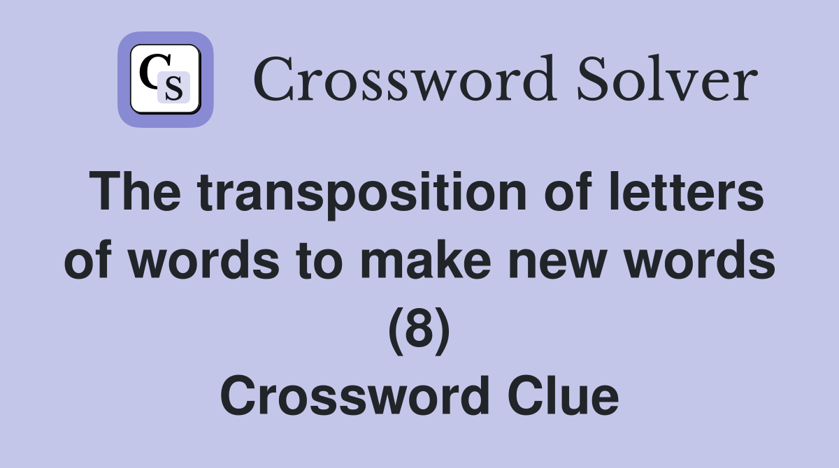The transposition of letters of words to make new words (8) Crossword Clue