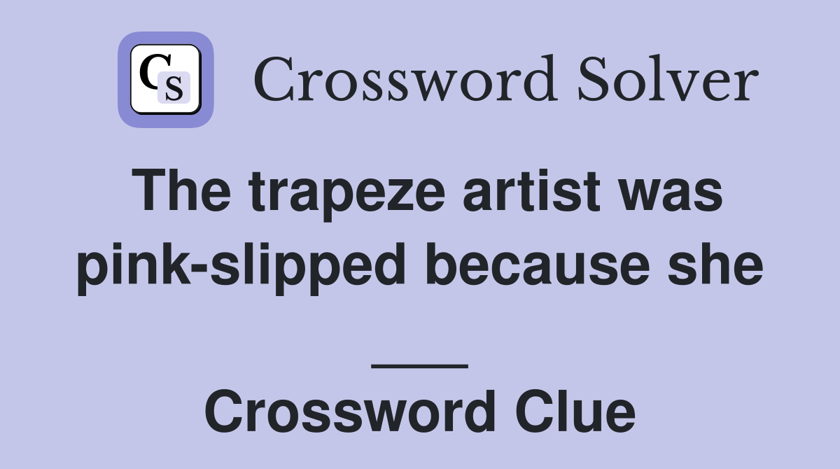 The trapeze artist was pink-slipped because she ___ Crossword Clue