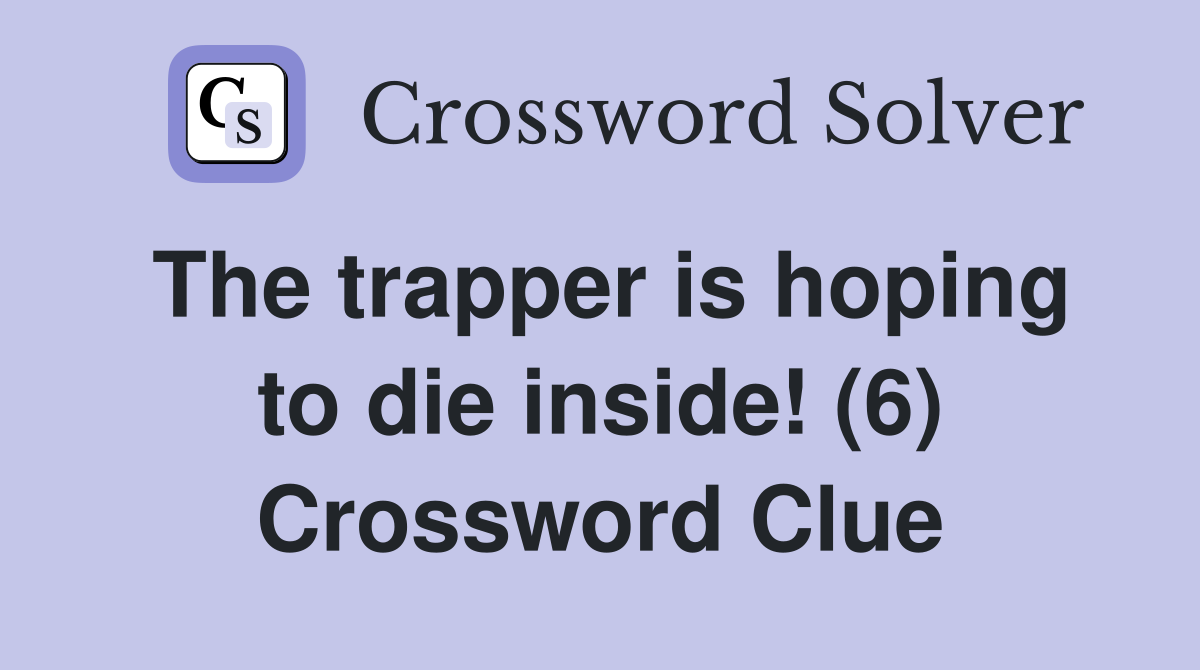 The trapper is hoping to die inside! (6) Crossword Clue