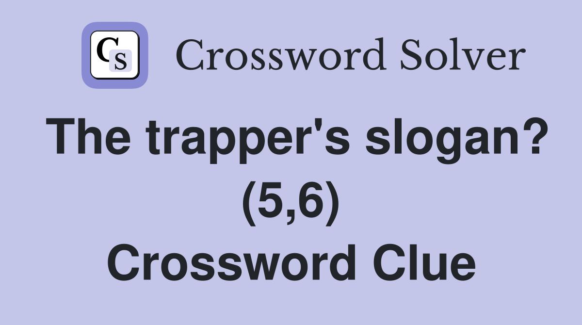 The trapper's slogan? (5,6) Crossword Clue