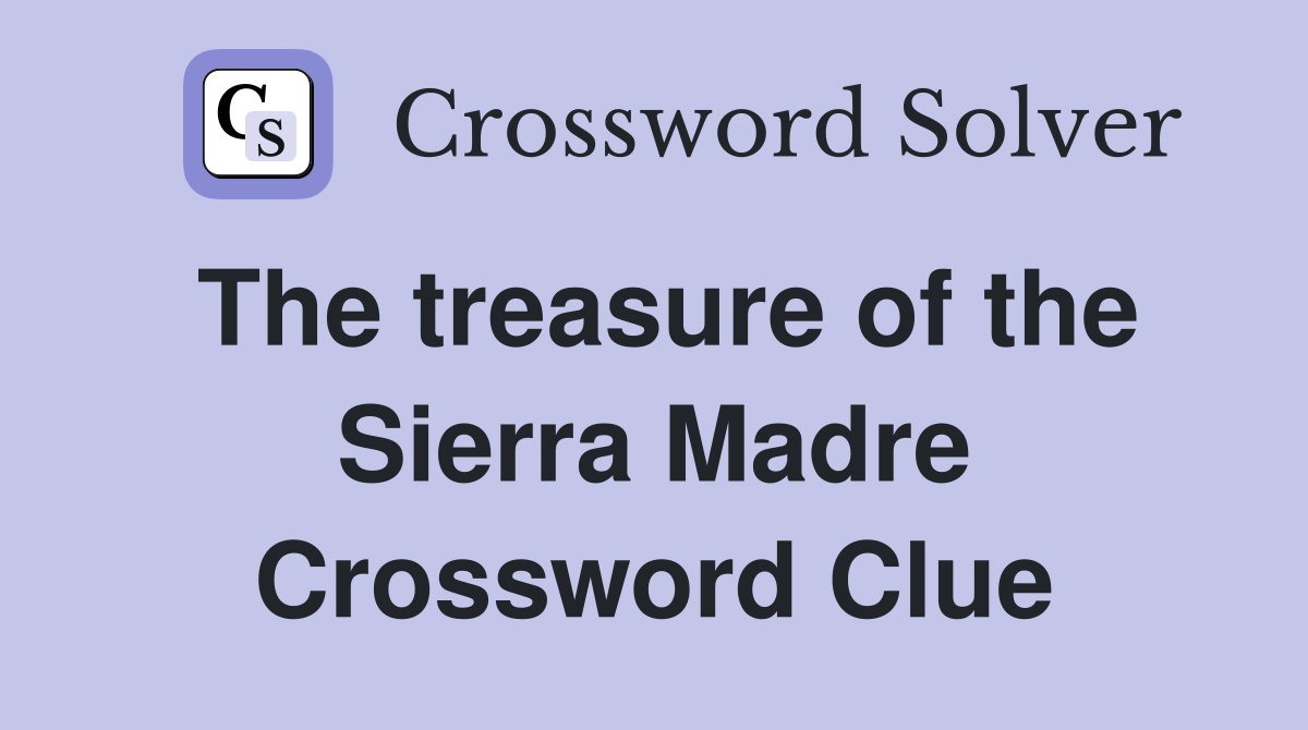 The treasure of the Sierra Madre Crossword Clue
