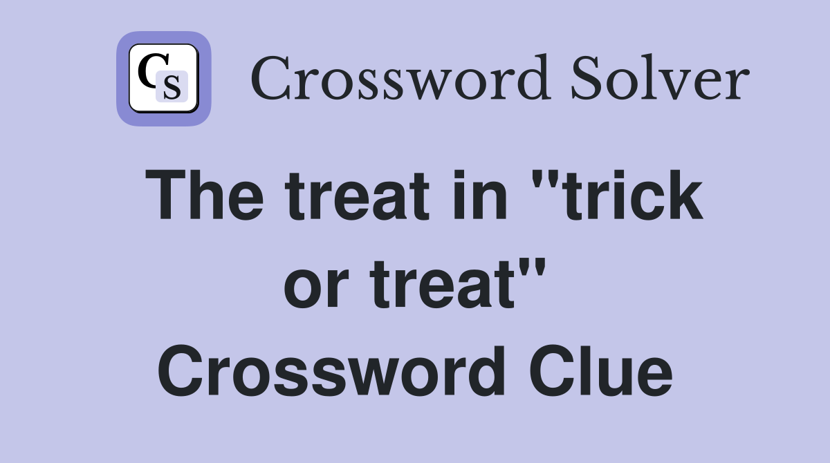 The treat in "trick or treat" Crossword Clue