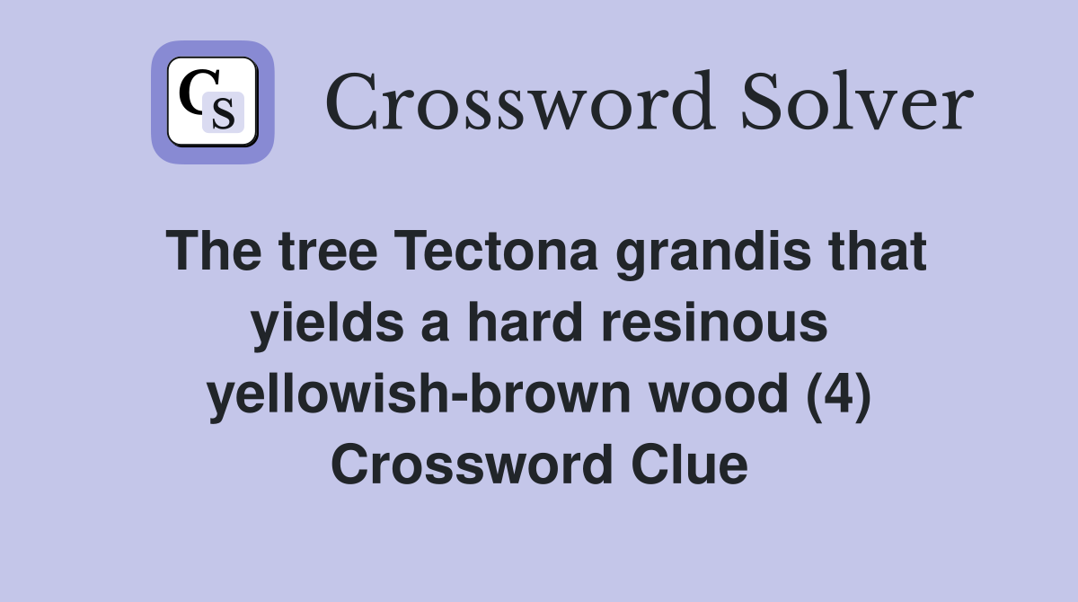 The tree Tectona grandis that yields a hard resinous yellowish-brown wood (4) Crossword Clue