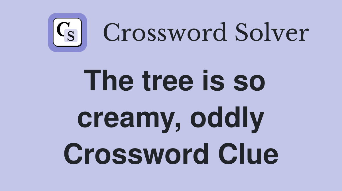 The tree is so creamy, oddly Crossword Clue