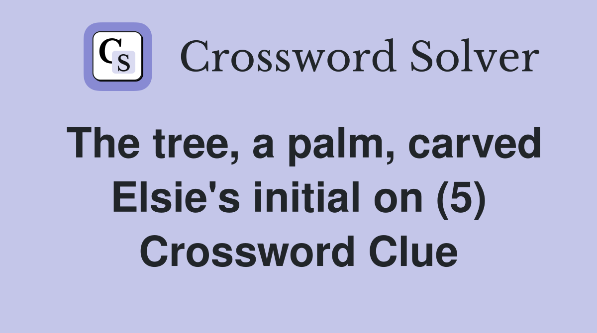The tree, a palm, carved Elsie's initial on (5) Crossword Clue