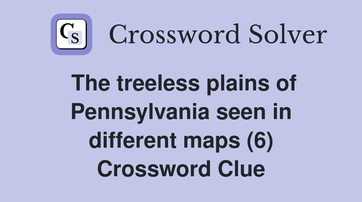 The treeless plains of Pennsylvania seen in different maps (6) Crossword Clue