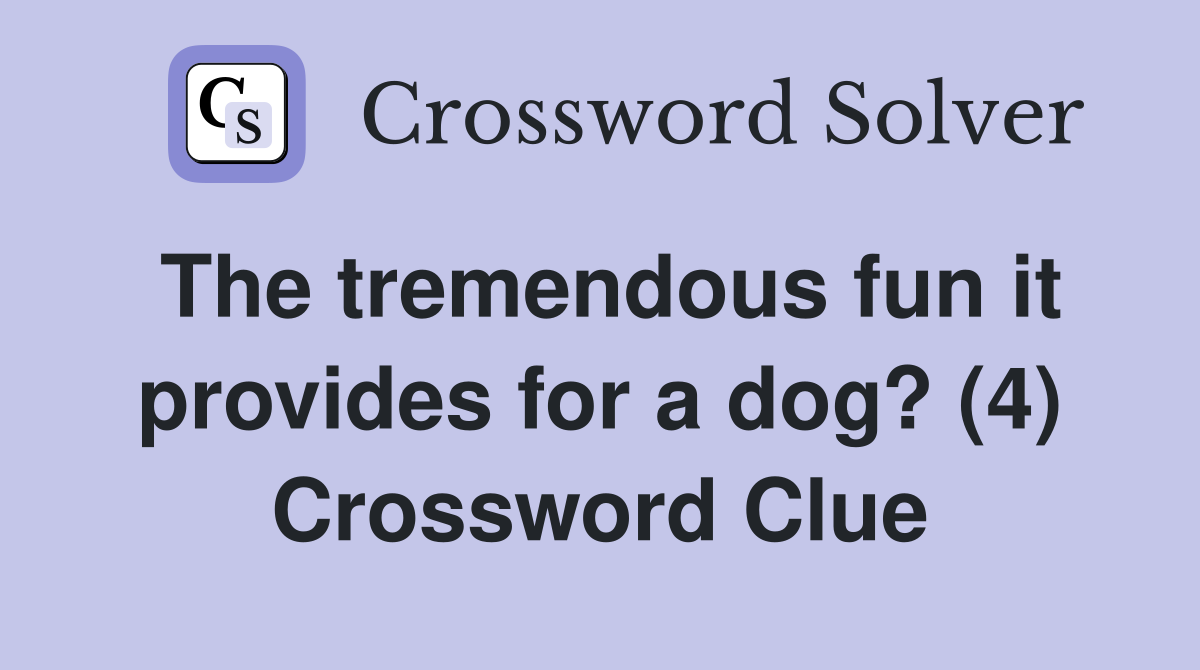 The tremendous fun it provides for a dog? (4) Crossword Clue
