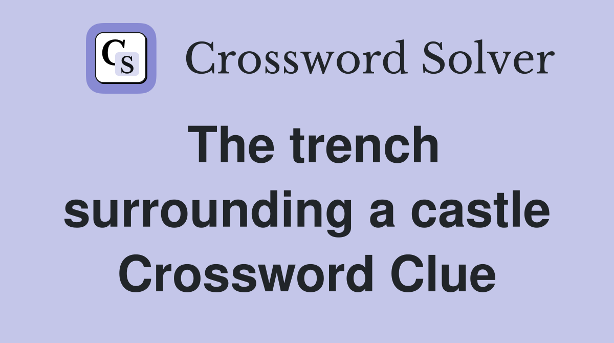 The trench surrounding a castle Crossword Clue