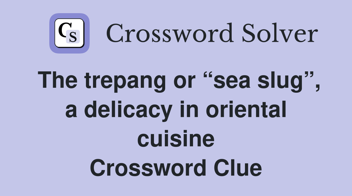 The trepang or “sea slug”, a delicacy in oriental cuisine Crossword Clue