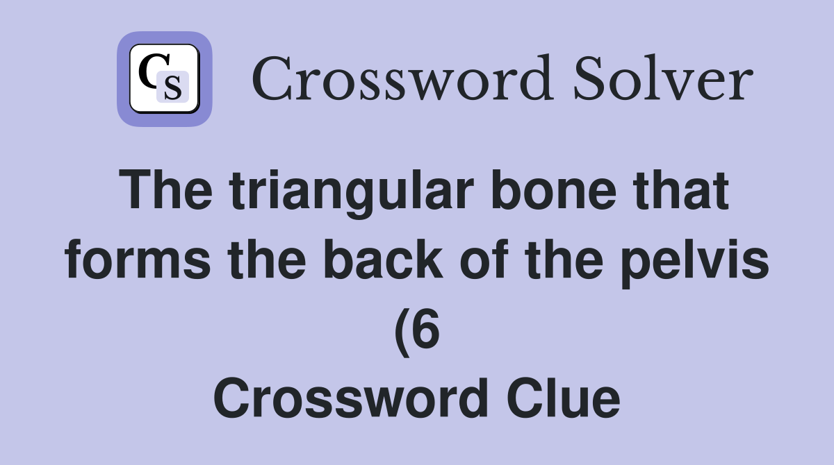 The triangular bone that forms the back of the pelvis (6) Crossword The triangular bone that forms the back of the pelvis (6) Crossword