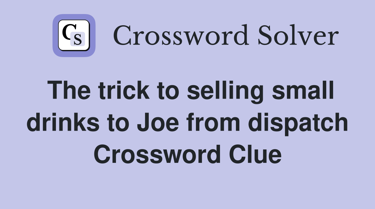 The trick to selling small drinks to Joe from dispatch Crossword Clue