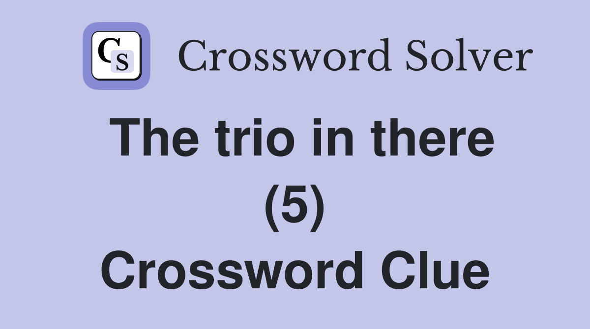 The trio in there (5) Crossword Clue