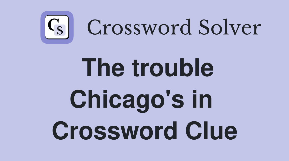 The trouble Chicago's in  Crossword Clue
