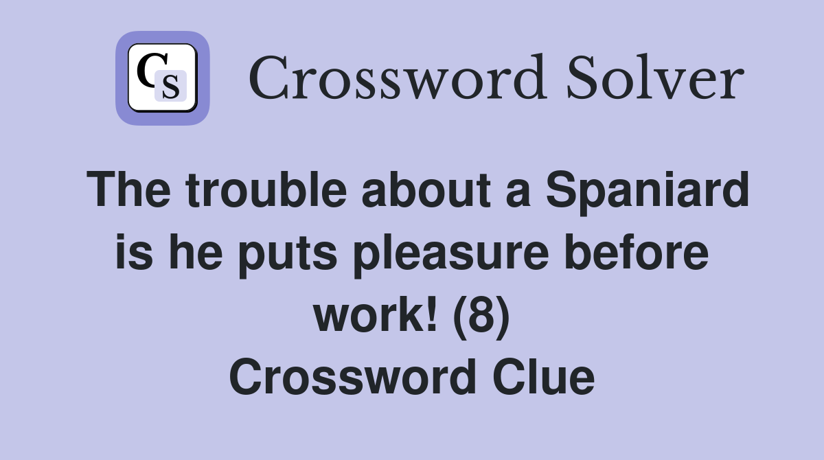 The trouble about a Spaniard is he puts pleasure before work! (8) Crossword Clue