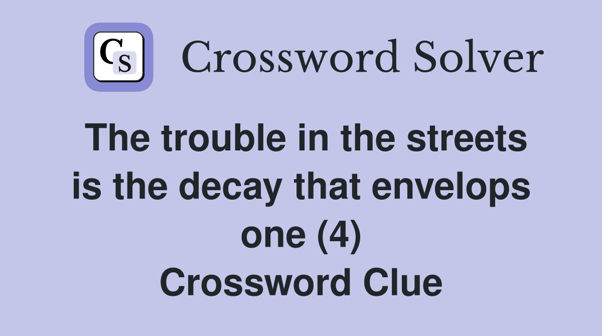 The trouble in the streets is the decay that envelops one (4) Crossword Clue