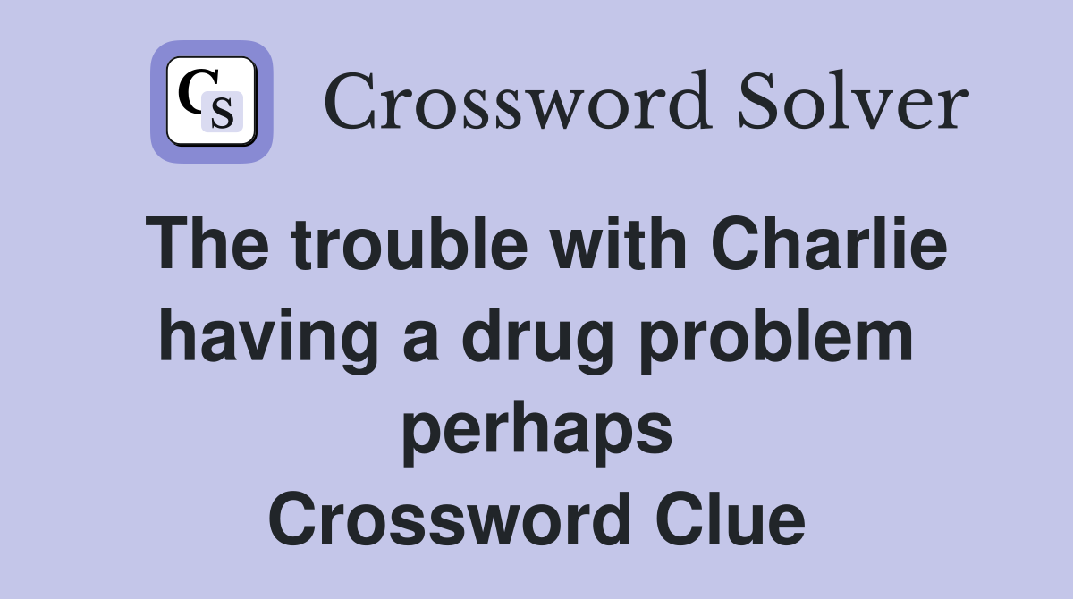 The trouble with Charlie having a drug problem perhaps Crossword Clue