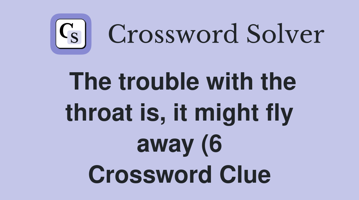 The trouble with the throat is it might fly away (6) Crossword Clue The trouble with the throat is it might fly away (6) Crossword Clue