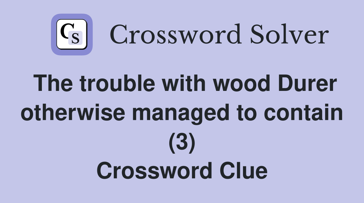 The trouble with wood Durer otherwise managed to contain (3) Crossword Clue