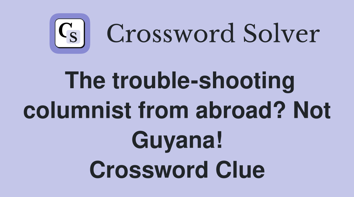 The trouble-shooting columnist from abroad? Not Guyana! Crossword Clue
