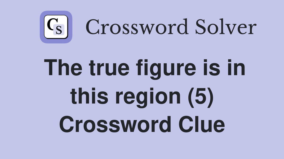The true figure is in this region (5) Crossword Clue