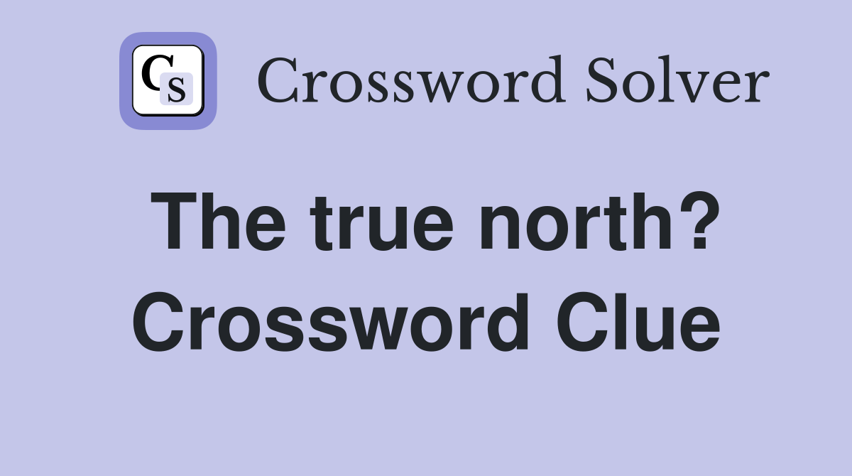 The true north? Crossword Clue