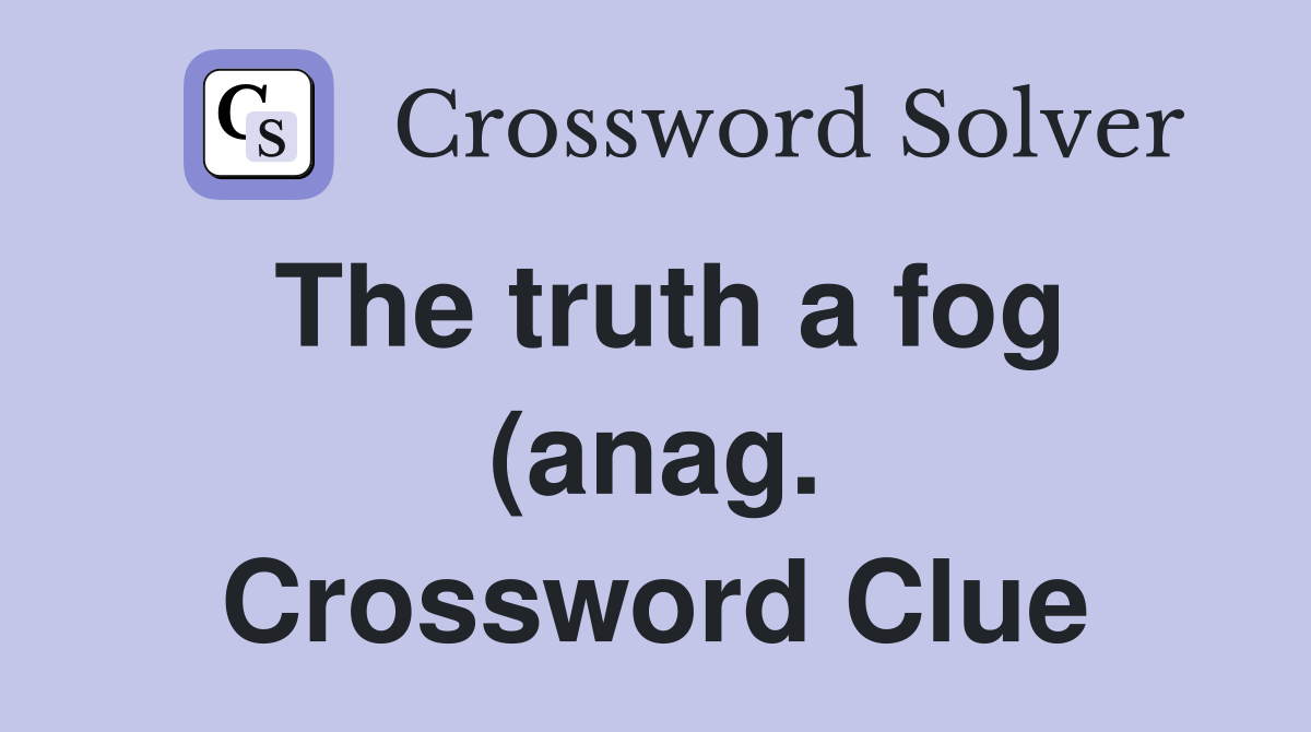 The truth a fog (anag ) Crossword Clue Answers Crossword Solver The truth a fog (anag ) Crossword Clue Answers Crossword Solver