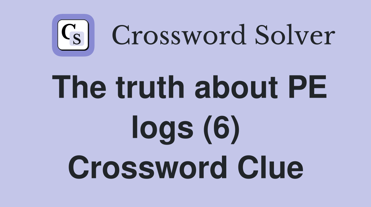 The truth about PE logs (6) Crossword Clue