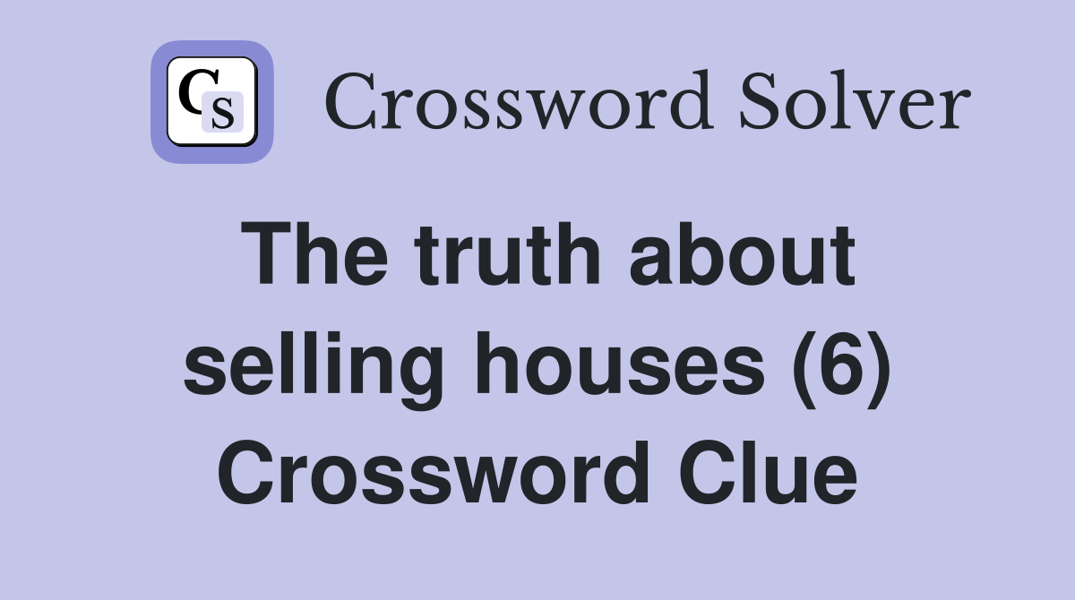The truth about selling houses (6) Crossword Clue