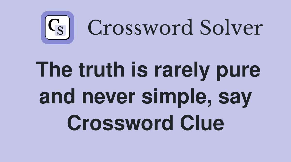 The truth is rarely pure and never simple, say Crossword Clue